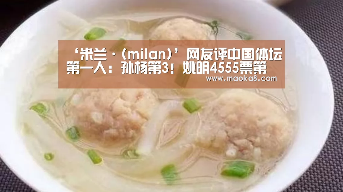 ‘米兰·(milan)’网友评中国体坛第一人:孙杨第3!姚明4555票第二,榜首太强大!