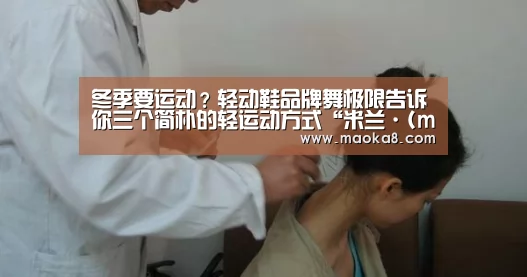 
冬季要运动？轻动鞋品牌舞极限告诉你三个简朴的轻运动方式“米兰·(milan)中国官方网站”(图3)