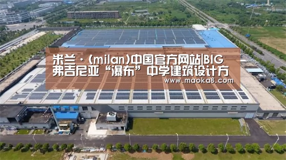 米兰·(milan)中国官方网站|BIG弗吉尼亚“瀑布”中学建筑设计方案对外公布