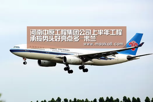 河南中原工程集团公司上半年工程承揽势头好亮点多-米兰(图3) 米兰