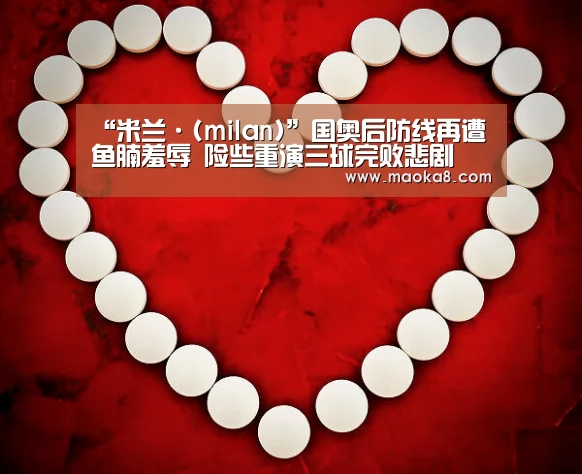 “米兰·(milan)”国奥后防线再遭鱼腩羞辱 险些重演三球完败悲剧(图1) 米兰