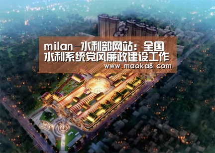 milan-水利部网站:全国水利系统党风廉政建设工作视频会议召开(图2) 米兰·(milan)中国官方网站